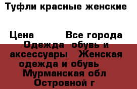 Туфли красные женские › Цена ­ 500 - Все города Одежда, обувь и аксессуары » Женская одежда и обувь   . Мурманская обл.,Островной г.